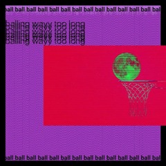 Balling Wayy Too Long