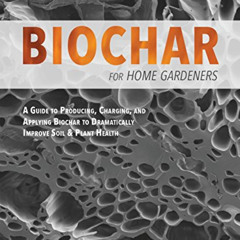 [Access] KINDLE 📫 Biochar for Home Gardeners: A Guide to Producing, Charging, and Ap