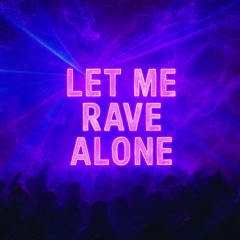 LET ME RAVE ALONE