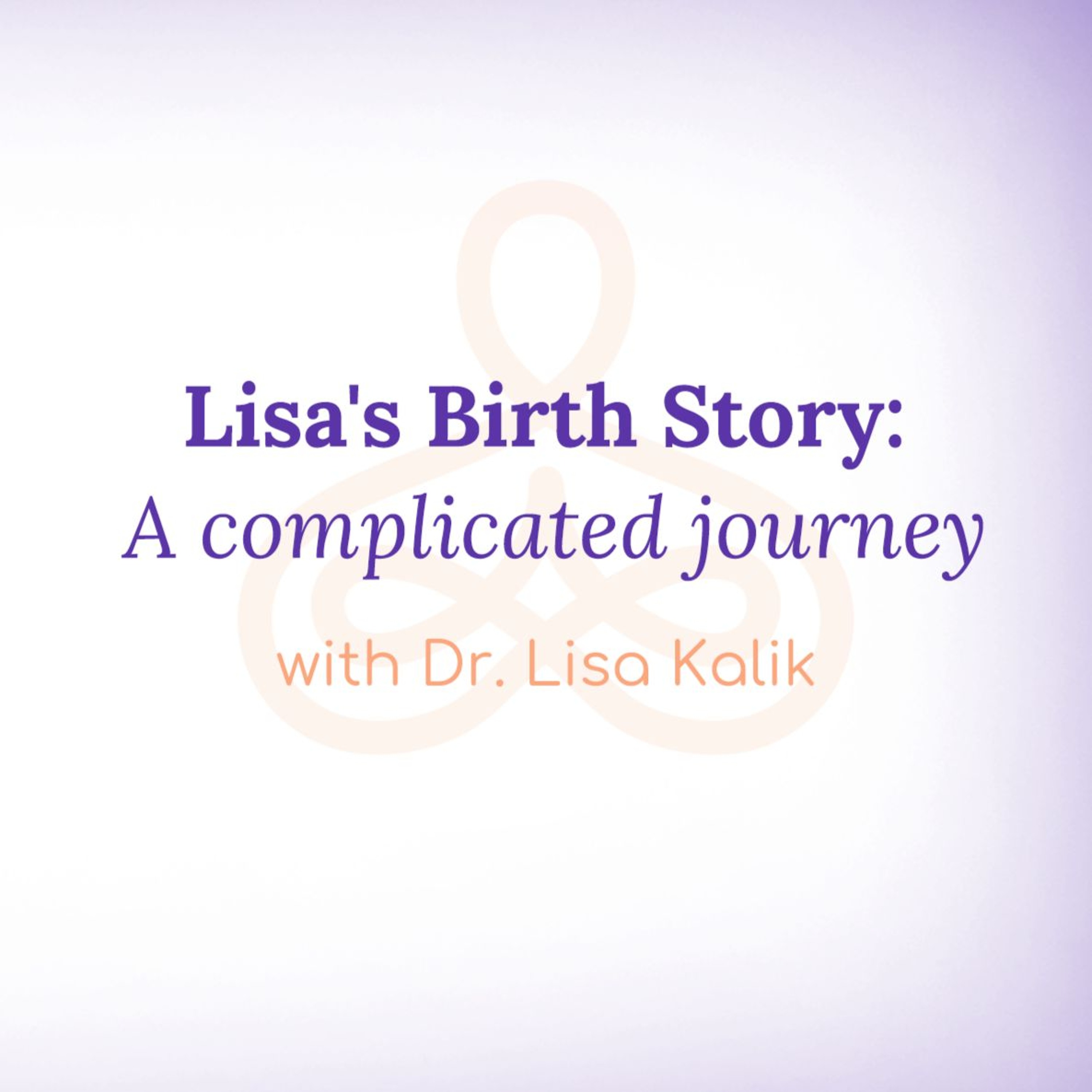 "Lisa's Birth Story: A complicated journey" - with Dr. Lisa Kalik episode artwork