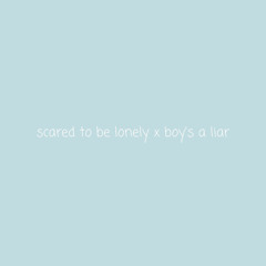 scared to be lonely x boy's a liar edit