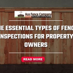 The Essential Types of Fence Inspections for Property Owners