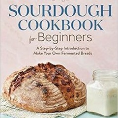 GET [EPUB KINDLE PDF EBOOK] Sourdough Cookbook for Beginners: A Step-by-Step Introduction to Make Yo