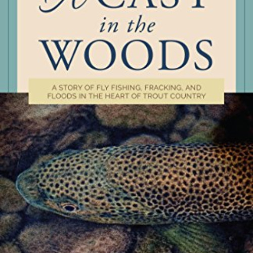 download PDF 📘 A Cast in the Woods: A Story of Fly Fishing, Fracking, and Floods in