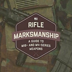 GET [EBOOK EPUB KINDLE PDF] Rifle Marksmanship: A Guide to M16- and M4-Series Weapons