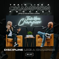 How To Have Discipline Like A Champion | Train Like A Champion Podcast | Season 2 Episode 7