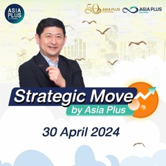 Strategic Move by Asia Plus วันที่ 30 เมษายน 2567