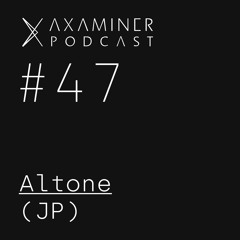 Axaminer Podcast 047 - Altone ( JP )