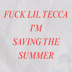 FUCK LIL TECCA IM SAVING THE SUMMER