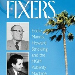 == The Fixers, Eddie Mannix, Howard Strickling and the MGM Publicity Machine =Epub=