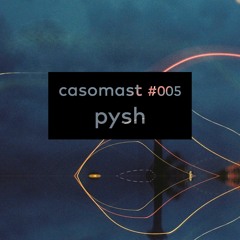 casomast #005 - pysh [poesie, dantze, click]