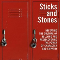 Access [EPUB KINDLE PDF EBOOK] Sticks and Stones: Defeating the Culture of Bullying and Rediscoverin