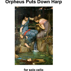 Orpheus Puts Down Harp, for solo cello — Will Martin
