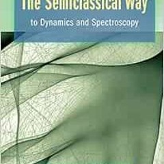 [Read] EPUB 📑 The Semiclassical Way to Dynamics and Spectroscopy by Eric J. Heller E