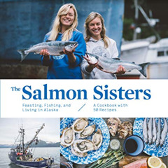 Read KINDLE 🎯 The Salmon Sisters: Feasting, Fishing, and Living in Alaska: A Cookboo