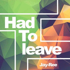 Had To Leave - JAY-REE *****OUT NOW***** FREE DOWNLOAD