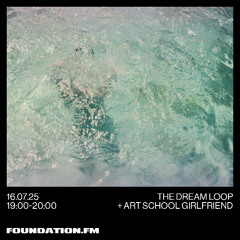 the dream loop + art school girlfriend - 16.07.25 - foundation.fm