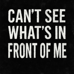 I CAN’T SEE WHAT’S IN FRONT OF ME