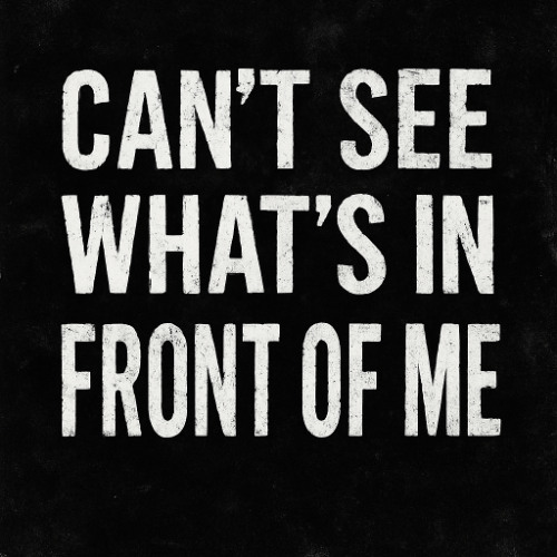 I CAN’T SEE WHAT’S IN FRONT OF ME
