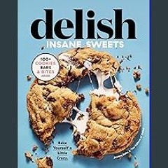 [READ EBOOK]$$ 📕 Delish Insane Sweets: Bake Yourself a Little Crazy: 100+ Cookies, Bars, Bites, an