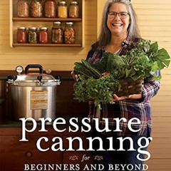 Access PDF EBOOK EPUB KINDLE Pressure Canning for Beginners and Beyond: Safe, Easy Re