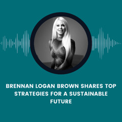 Brennan Logan Brown Shares Top Strategies for a Sustainable Future