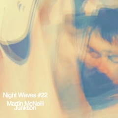Night Waves # 22 - Martin Mcneill (Junktion)
