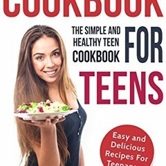 Get PDF EBOOK EPUB KINDLE Cookbook For Teens: Teen Cookbook - The Simple and Healthy Teen Cookbook -