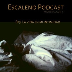 Escaleno Podcast. Ep3 La vida en mi intimidad