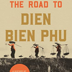 [FREE] KINDLE 📋 The Road to Dien Bien Phu: A History of the First War for Vietnam by