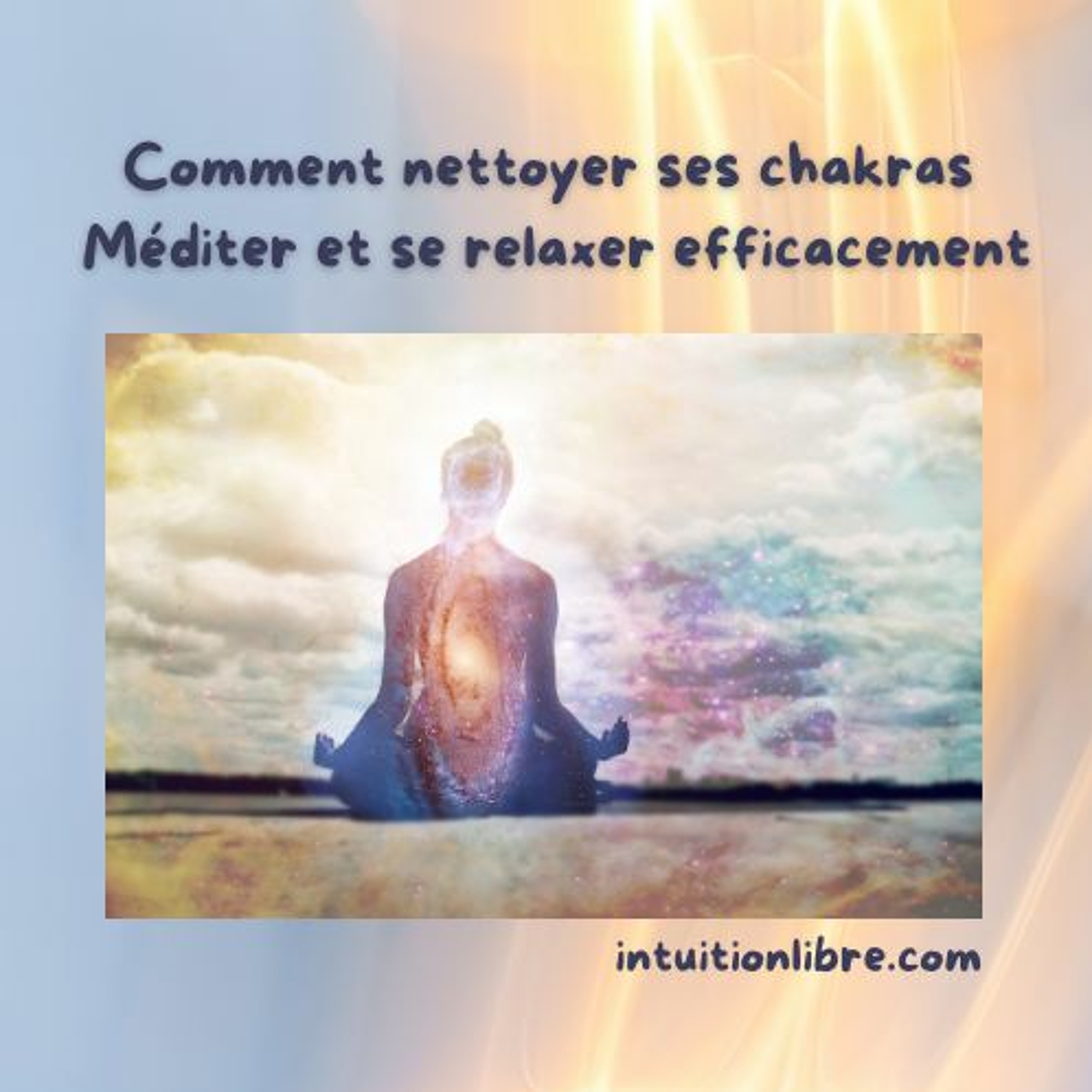 Comment nettoyer ses chakras - Méditer et se relaxer efficacement