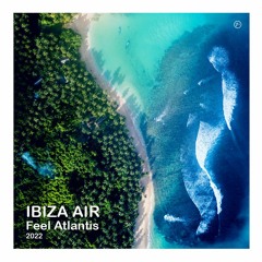 Ibiza Air ~ Feel Atlantis (Remixes) 2022