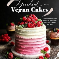 Free read✔ Decadent Vegan Cakes: Outstanding Plant-Based Recipes for Layer Cakes, Sheet Cakes, C