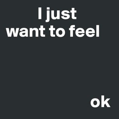 I Just Want to Feel OK