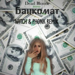 Dead Blonde - Банкомат (Witch & phonk remix)