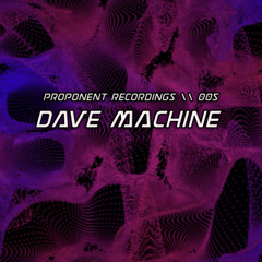 PROPONENT RECORDINGS \\ 005 - Dave Machine