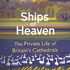 Access KINDLE 📙 Ships Of Heaven: The Private Life of Britain’s Cathedrals by  Christ