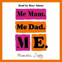 Me Mam. Me Dad. Me. by Malcolm Duffy, read by Ross Adams