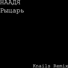 Наадя - Рыцарь (Knails Remix)