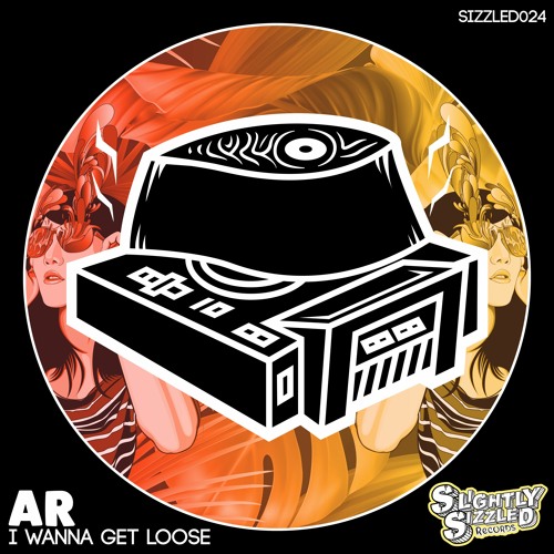 AR - I Wanna Get Loose [Slightly Sizzled Records]