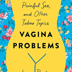 ACCESS PDF 💞 Vagina Problems: Endometriosis, Painful Sex, and Other Taboo Topics by
