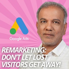 Google Ads Remarketing- Don't Let Lost Visitors Get Away! (2024's Best Practices)