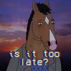 Is it too late - bojack horseman edit