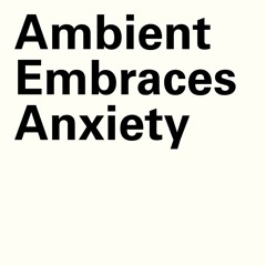 Ambient Embraces Anxiety