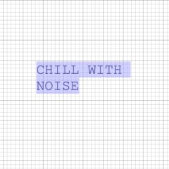 CHILL WITH NOISE