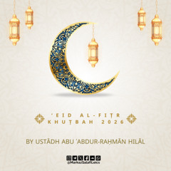 ‘Eid al-Fiṭr Khuṭbah 2026 - Ustādh Abu ʿAbdur-Raḥmān Hilāl (حفظه الله)