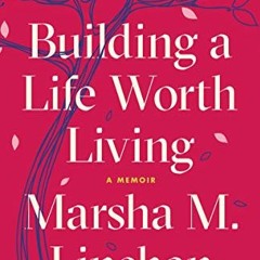[ACCESS] [EPUB KINDLE PDF EBOOK] Building a Life Worth Living: A Memoir by  Marsha M.