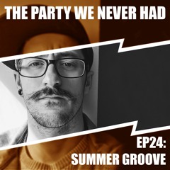"The Party We Never Had" EP25: "Summer Groove"