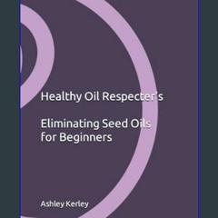 *DOWNLOAD$$ 🌟 Healthy Oil Respecter's Eliminating Seed Oils for Beginners     Paperback – Large Pr