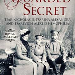 [Access] PDF 💖 A Guarded Secret: Tsar Nicholas II, Tsarina Alexandra and Tsarevich A